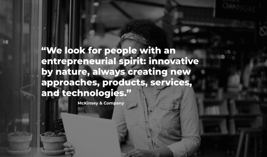 McKinsey & Company quote: We look for people with an entrepreneurial spirit: innovative by nature, always creating new approaches, products, services, and technologies.”